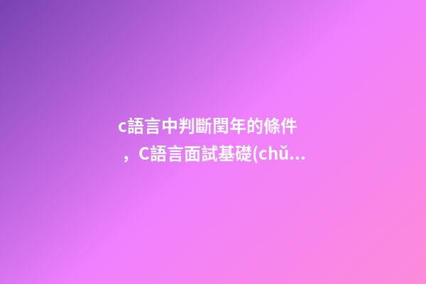 c語言中判斷閏年的條件，C語言面試基礎(chǔ)題(前篇)-第1張-觀點(diǎn)-玄機(jī)派